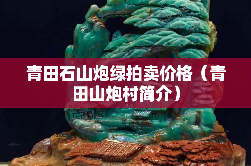 青田石山炮绿拍卖价格（青田山炮村简介）