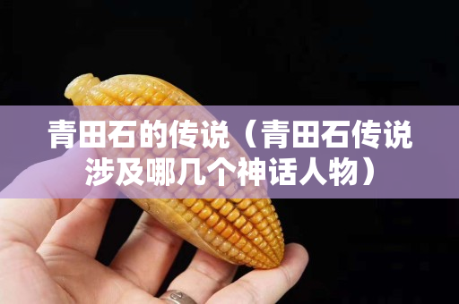青田石的传说（青田石传说涉及哪几个神话人物）