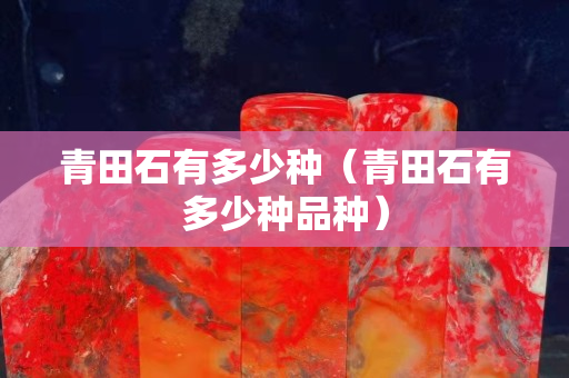 青田石有多少种（青田石有多少种品种）