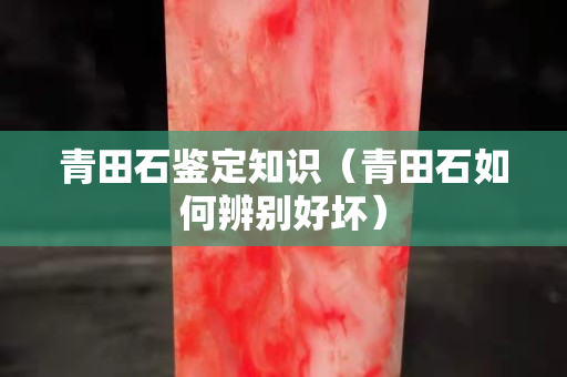青田石鉴定知识（青田石如何辨别好坏）