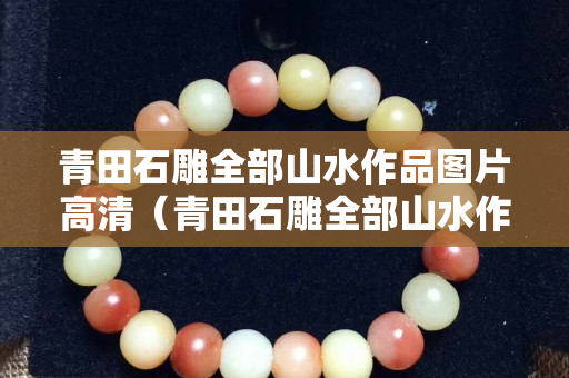 青田石雕全部山水作品图片高清（青田石雕全部山水作品图片高清欣赏）