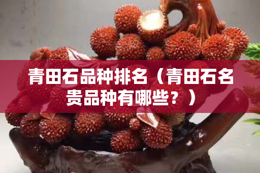 青田石品种排名（青田石名贵品种有哪些？）