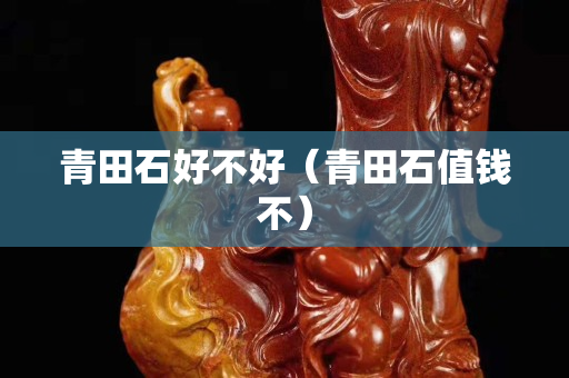 青田石好不好（青田石值钱不）