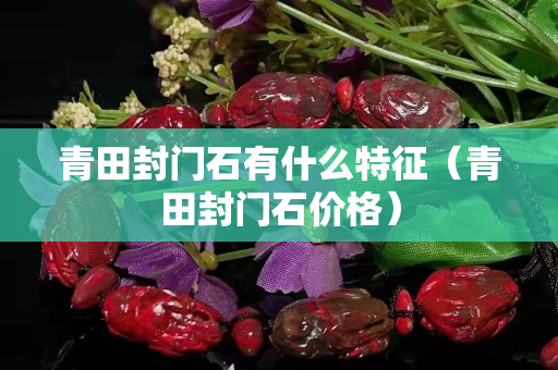 青田封门石有什么特征（青田封门石价格）