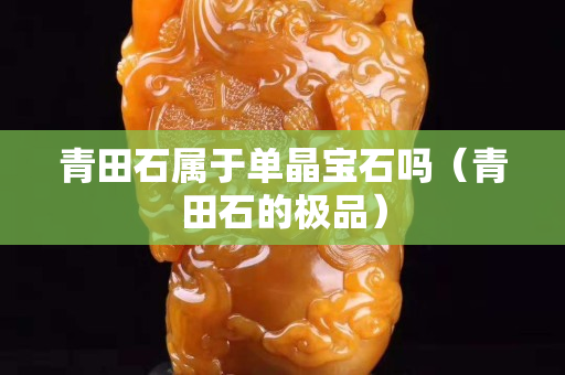 青田石属于单晶宝石吗（青田石的极品）