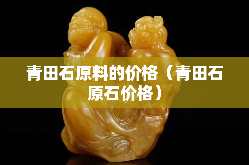 青田石原料的价格（青田石原石价格）