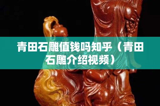 青田石雕值钱吗知乎（青田石雕介绍视频）