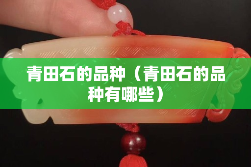 青田石的品种（青田石的品种有哪些）