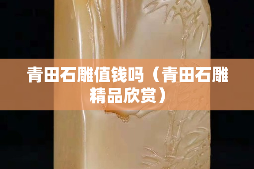 青田石雕值钱吗（青田石雕精品欣赏）