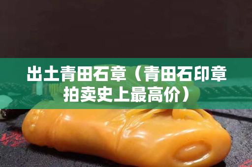 出土青田石章（青田石印章拍卖史上最高价）