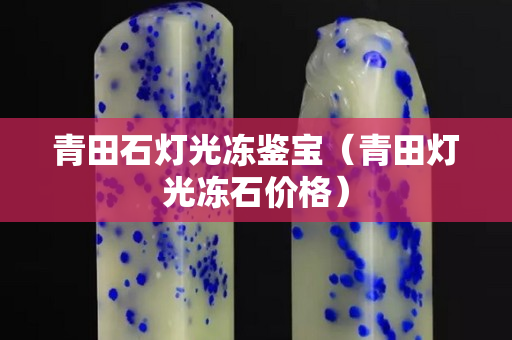 青田石灯光冻鉴宝（青田灯光冻石价格）