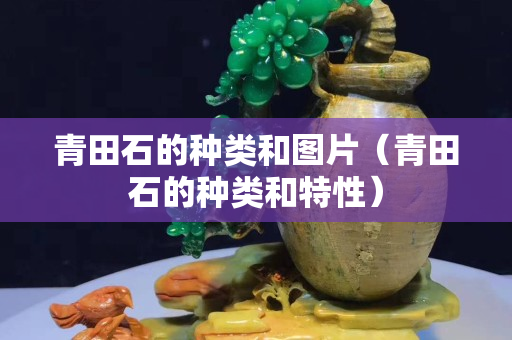 青田石的种类和图片（青田石的种类和特性）