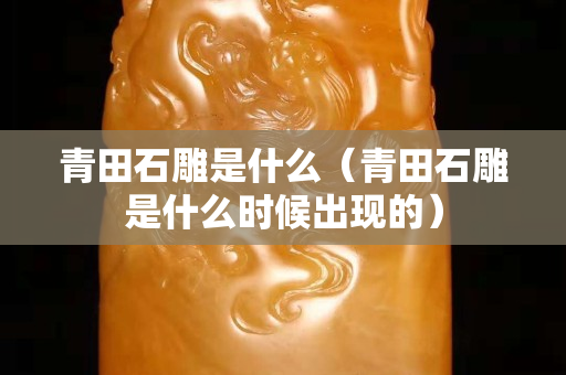 青田石雕是什么（青田石雕是什么时候出现的）
