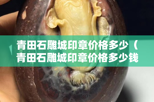 青田石雕城印章价格多少（青田石雕城印章价格多少钱一个）