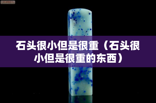 石头很小但是很重（石头很小但是很重的东西）