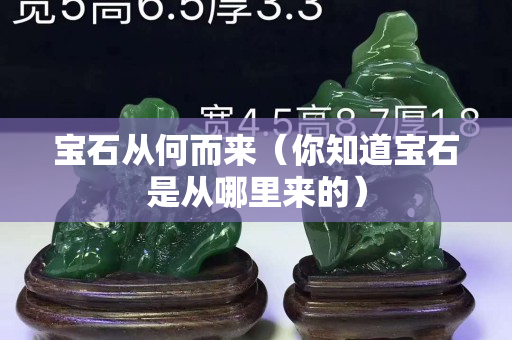 宝石从何而来（你知道宝石是从哪里来的）
