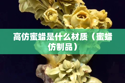 高仿蜜蜡是什么材质（蜜蜡仿制品）