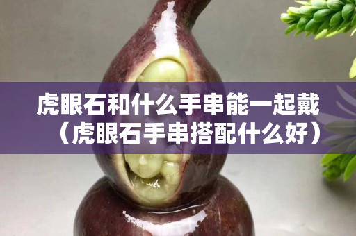 虎眼石和什么手串能一起戴（虎眼石手串搭配什么好）