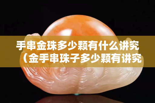 手串金珠多少颗有什么讲究（金手串珠子多少颗有讲究）