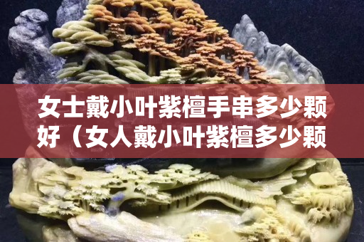 女士戴小叶紫檀手串多少颗好（女人戴小叶紫檀多少颗）