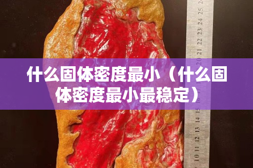 什么固体密度最小（什么固体密度最小最稳定）