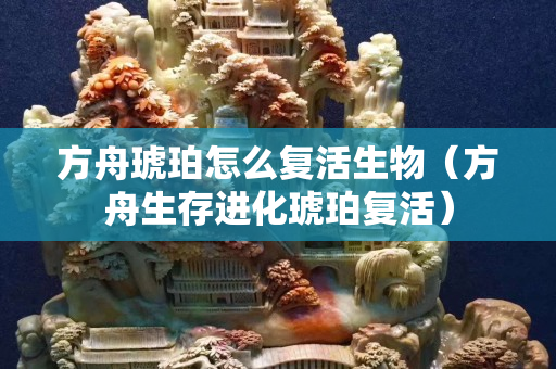 方舟琥珀怎么复活生物（方舟生存进化琥珀复活）