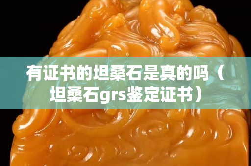 有证书的坦桑石是真的吗（坦桑石grs鉴定证书）