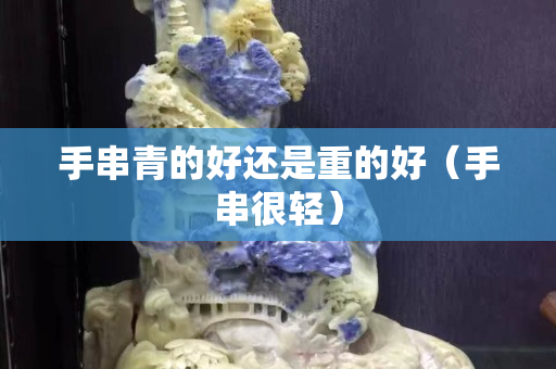 手串青的好还是重的好（手串很轻）
