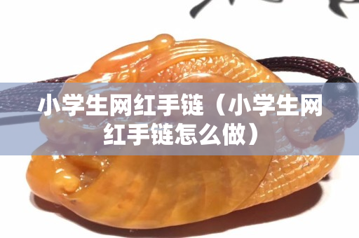 小学生网红手链（小学生网红手链怎么做）