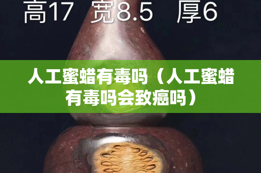 人工蜜蜡有毒吗（人工蜜蜡有毒吗会致癌吗）
