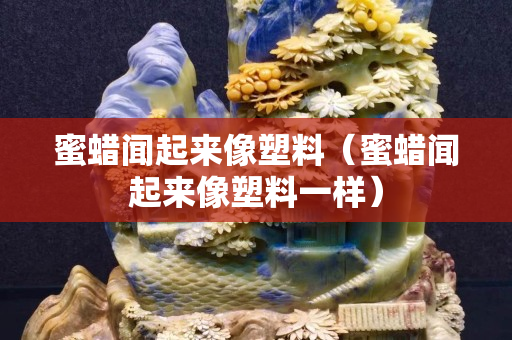 蜜蜡闻起来像塑料（蜜蜡闻起来像塑料一样）