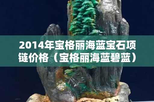 2014年宝格丽海蓝宝石项链价格（宝格丽海蓝碧蓝）