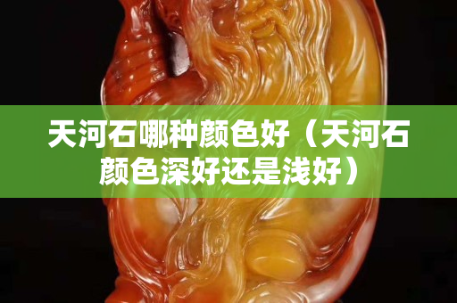 天河石哪种颜色好（天河石颜色深好还是浅好）