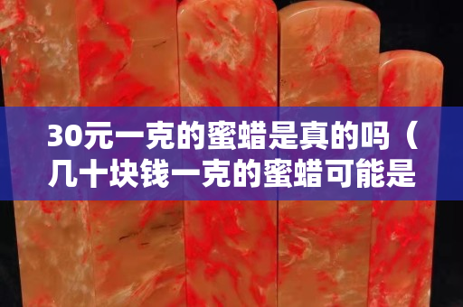 30元一克的蜜蜡是真的吗（几十块钱一克的蜜蜡可能是真的吗）