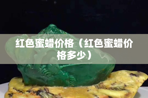 红色蜜蜡价格（红色蜜蜡价格多少）