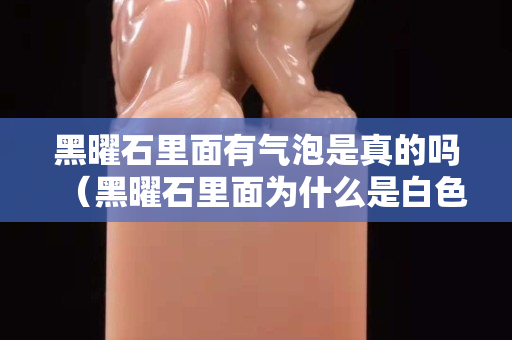 黑曜石里面有气泡是真的吗（黑曜石里面为什么是白色的）