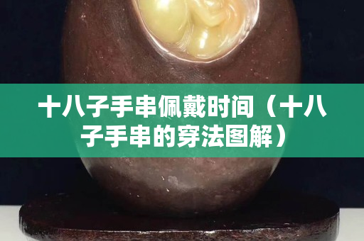 十八子手串佩戴时间（十八子手串的穿法图解）