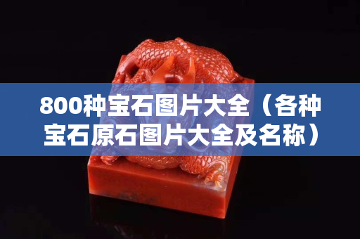 800种宝石图片大全（各种宝石原石图片大全及名称）