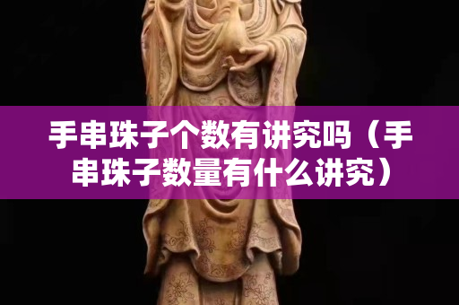 手串珠子个数有讲究吗（手串珠子数量有什么讲究）