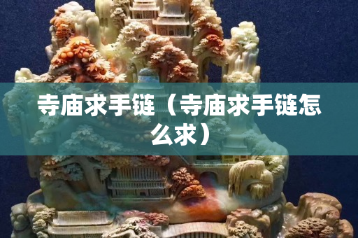 寺庙求手链（寺庙求手链怎么求）