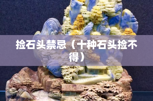 捡石头禁忌（十种石头捡不得）