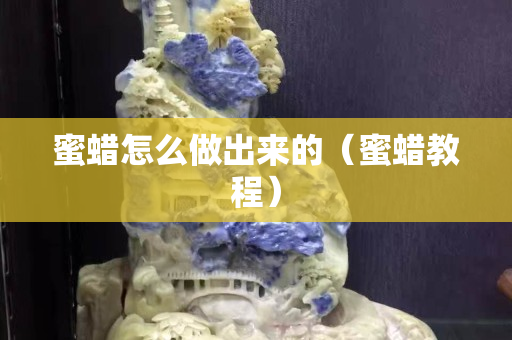 蜜蜡怎么做出来的（蜜蜡教程）