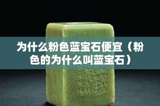 为什么粉色蓝宝石便宜（粉色的为什么叫蓝宝石）