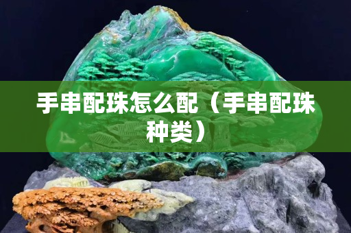 手串配珠怎么配（手串配珠种类）