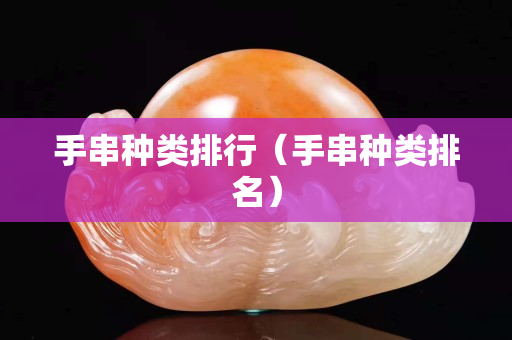 手串种类排行（手串种类排名）