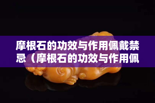 摩根石的功效与作用佩戴禁忌（摩根石的功效与作用佩戴禁忌症）
