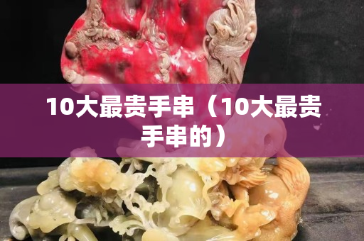 10大最贵手串（10大最贵手串的）