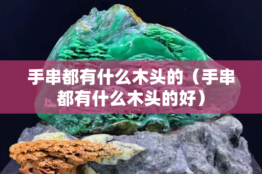 手串都有什么木头的（手串都有什么木头的好）