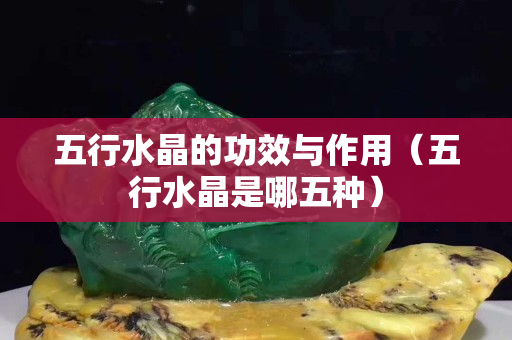 五行水晶的功效与作用（五行水晶是哪五种）