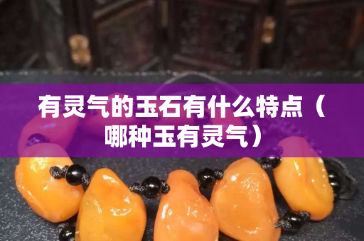 有灵气的玉石有什么特点（哪种玉有灵气）